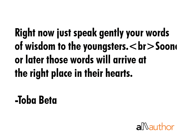 Right now just speak gently your words of wisdom to the youngsters.Sooner or later those words will... - Toba Beta Quote GIF