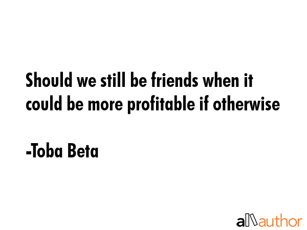 Should we still be friends when it could be more profitable if otherwise - Toba Beta Quote GIF