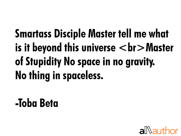 Smartass Disciple Master tell me what is it beyond this universe Master of Stupidity No space in no... - Toba Beta Quote GIF