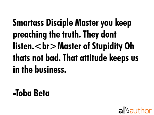 Smartass Disciple Master you keep preaching the truth. They dont listen.Master of Stupidity Oh... - Toba Beta Quote GIF
