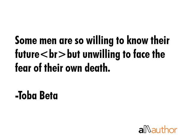 Some men are so willing to know their futurebut unwilling to face the fear of their own death. - Toba Beta Quote GIF