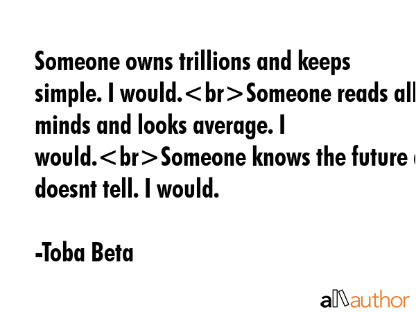 Someone owns trillions and keeps simple. I would.Someone reads all minds and looks average. I... - Toba Beta Quote GIF