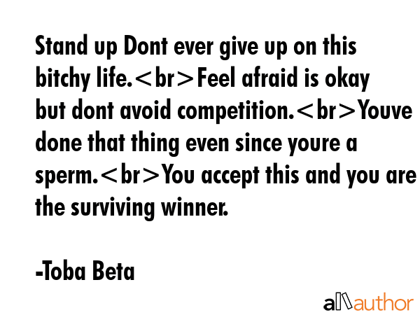 Stand up Dont ever give up on this bitchy life.Feel afraid is okay but dont avoid competition.Youve... - Toba Beta Quote GIF