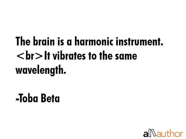 The brain is a harmonic instrument. It vibrates to the same wavelength. - Toba Beta Quote GIF