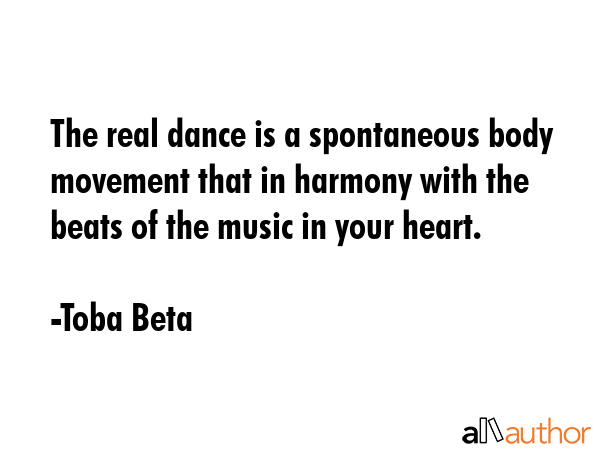 The real dance is a spontaneous body movement that in harmony with the beats of the music in your... - Toba Beta Quote GIF