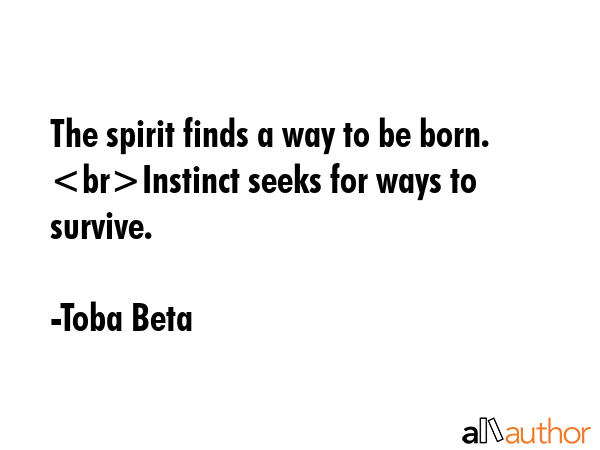 The spirit finds a way to be born. Instinct seeks for ways to survive. - Toba Beta Quote GIF