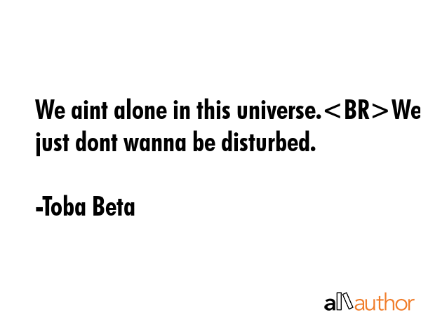 We aint alone in this universe.We just dont wanna be disturbed. - Toba Beta Quote GIF