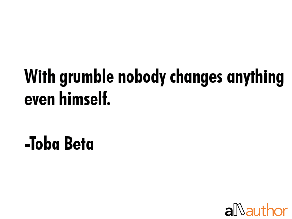 With grumble nobody changes anything even himself. - Toba Beta Quote GIF