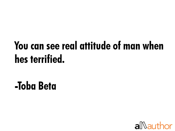 You can see real attitude of man when hes terrified. - Toba Beta Quote GIF