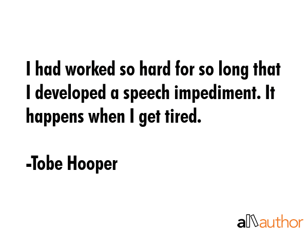 I had worked so hard for so long that I developed a speech impediment. It happens when I get tired. - Tobe Hooper Quote GIF