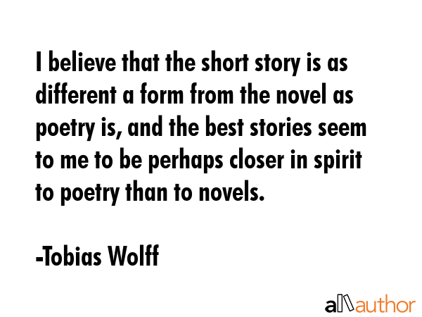 I believe that the short story is as different a form from the novel as poetry is, and the best... - Tobias Wolff Quote GIF