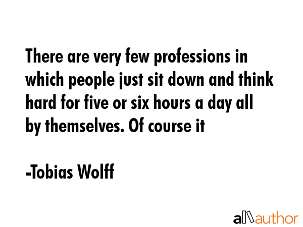 There are very few professions in which people just sit down and think hard for five or six hours a... - Tobias Wolff Quote GIF