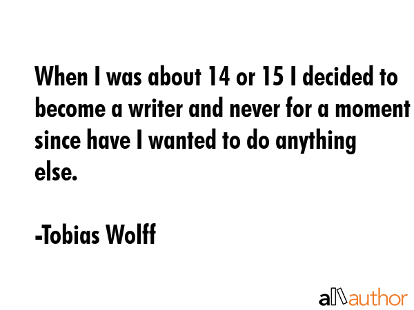When I was about 14 or 15 I decided to become a writer and never for a moment since have I wanted... - Tobias Wolff Quote GIF