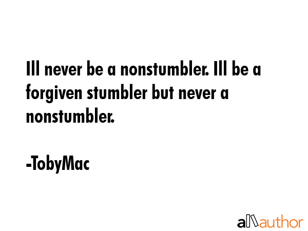 Ill never be a nonstumbler. Ill be a forgiven stumbler but never a nonstumbler. - TobyMac Quote GIF