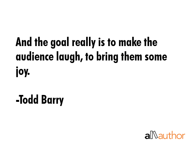 And the goal really is to make the audience laugh, to bring them some joy. - Todd Barry Quote GIF