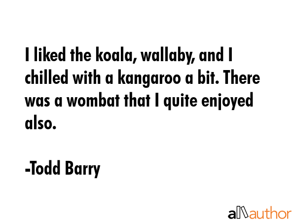 I liked the koala, wallaby, and I chilled with a kangaroo a bit. There was a wombat that I quite... - Todd Barry Quote GIF