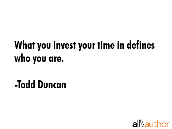 What you invest your time in defines who you are. - Todd Duncan Quote GIF