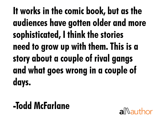 It works in the comic book, but as the audiences have gotten older and more sophisticated, I think... - Todd McFarlane Quote GIF