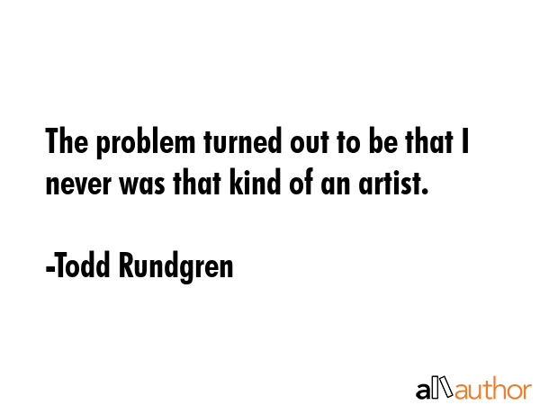 The problem turned out to be that I never was that kind of an artist. - Todd Rundgren Quote GIF