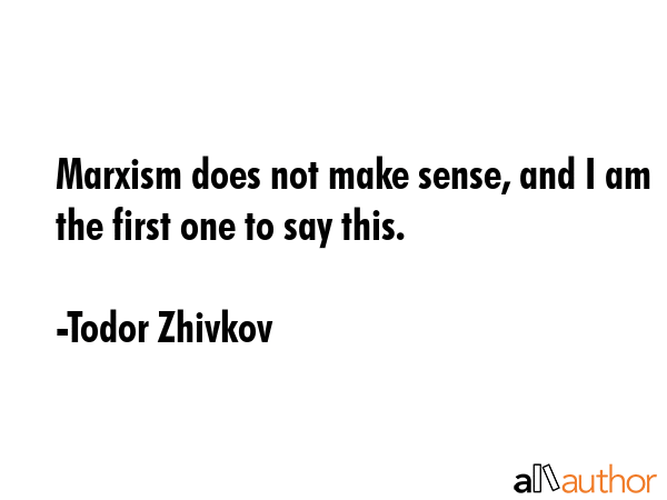 Marxism does not make sense, and I am the first one to say this. - Todor Zhivkov Quote GIF