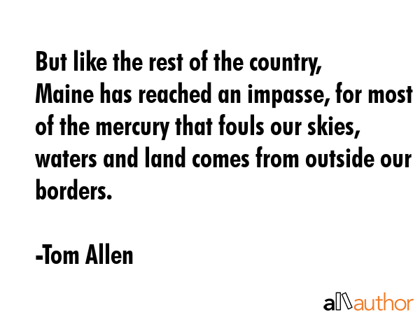 But like the rest of the country, Maine has reached an impasse, for most of the mercury that fouls... - Tom Allen Quote GIF