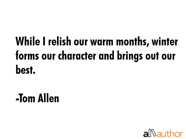 While I relish our warm months, winter forms our character and brings out our best. - Tom Allen Quote GIF