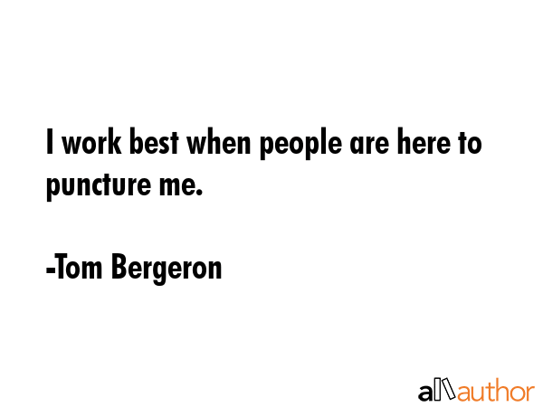 I work best when people are here to puncture me. - Tom Bergeron Quote GIF
