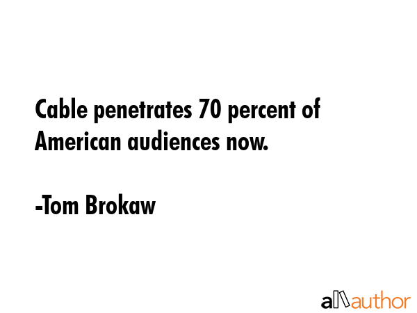 Cable penetrates 70 percent of American audiences now. - Tom Brokaw Quote GIF