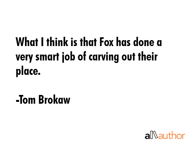 What I think is that Fox has done a very smart job of carving out their place. - Tom Brokaw Quote GIF