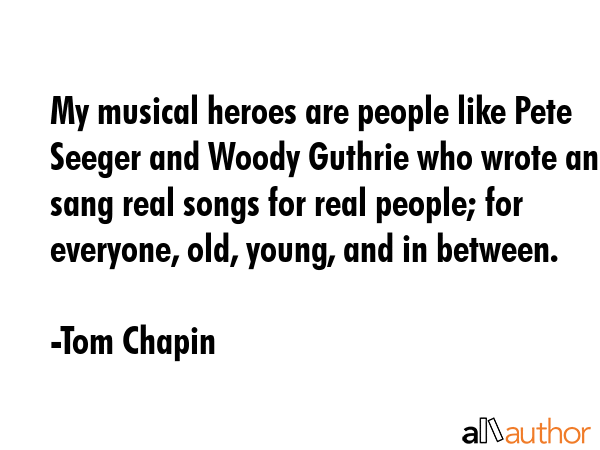 My musical heroes are people like Pete Seeger and Woody Guthrie who wrote and sang real songs for... - Tom Chapin Quote GIF