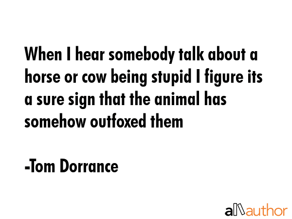 When I hear somebody talk about a horse or cow being stupid I figure its a sure sign that the... - Tom Dorrance Quote GIF