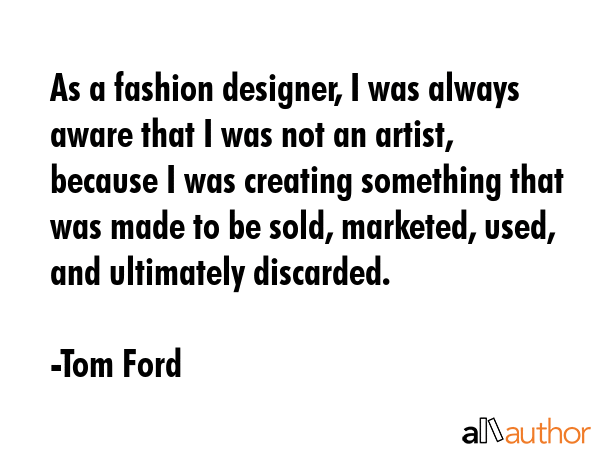 As a fashion designer, I was always aware that I was not an artist, because I was creating... - Tom Ford Quote GIF
