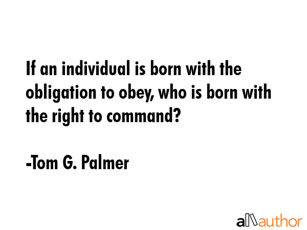 If an individual is born with the obligation to obey, who is born with the right to command? - Tom G. Palmer Quote GIF