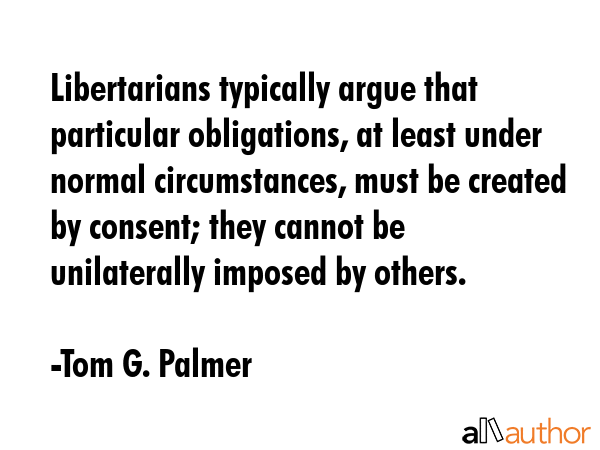 Libertarians typically argue that particular obligations, at least under normal circumstances, must... - Tom G. Palmer Quote GIF