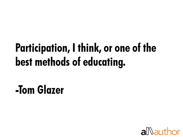 Participation, I think, or one of the best methods of educating. - Tom Glazer Quote GIF