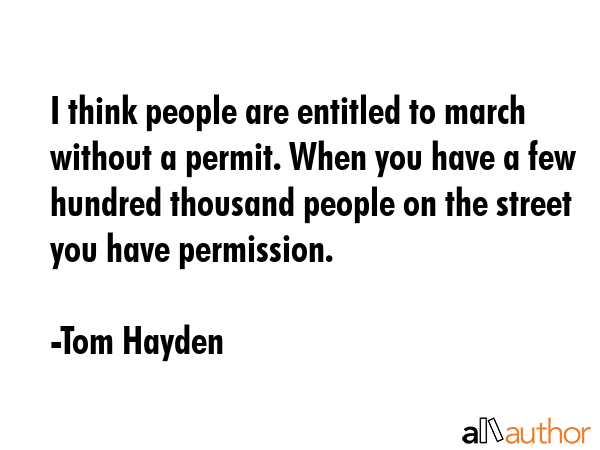 I think people are entitled to march without a permit. When you have a few hundred thousand people... - Tom Hayden Quote GIF