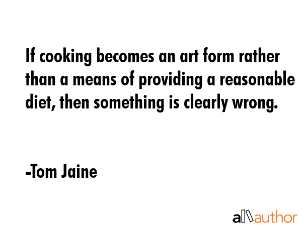 If cooking becomes an art form rather than a means of providing a reasonable diet, then something... - Tom Jaine Quote GIF