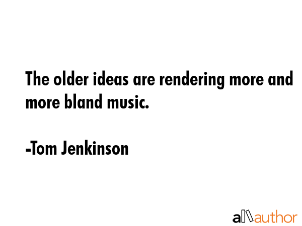The older ideas are rendering more and more bland music. - Tom Jenkinson Quote GIF