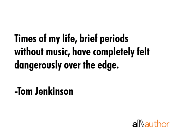 Times of my life, brief periods without music, have completely felt dangerously over the edge. - Tom Jenkinson Quote GIF