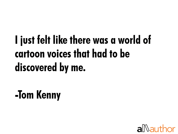 I just felt like there was a world of cartoon voices that had to be discovered by me. - Tom Kenny Quote GIF