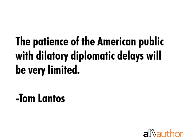 The patience of the American public with dilatory diplomatic delays will be very limited. - Tom Lantos Quote GIF