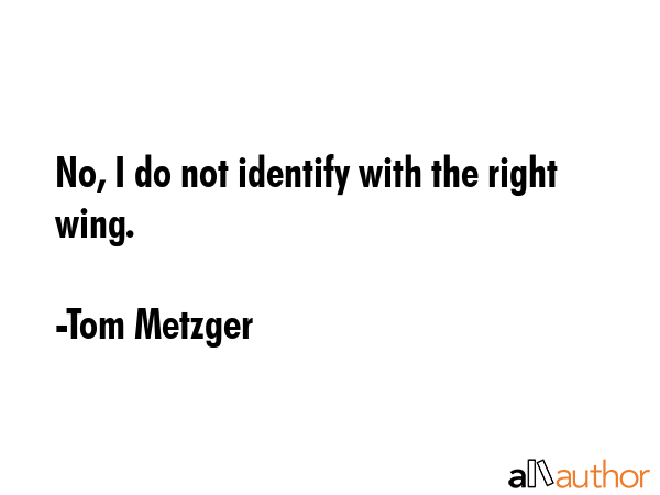 No, I do not identify with the right wing. - Tom Metzger Quote GIF