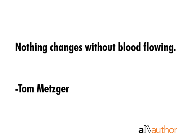 Nothing changes without blood flowing. - Tom Metzger Quote GIF