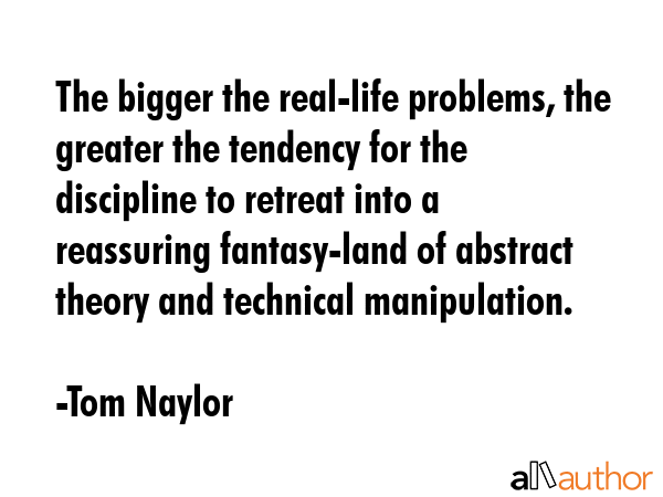 The bigger the real-life problems, the greater the tendency for the discipline to retreat into a... - Tom Naylor Quote GIF
