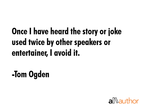 Once I have heard the story or joke used twice by other speakers or entertainer, I avoid it. - Tom Ogden Quote GIF