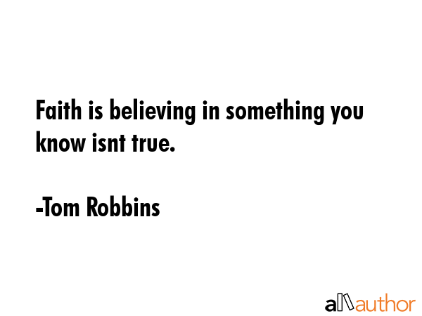 Faith is believing in something you know isnt true. - Tom Robbins Quote