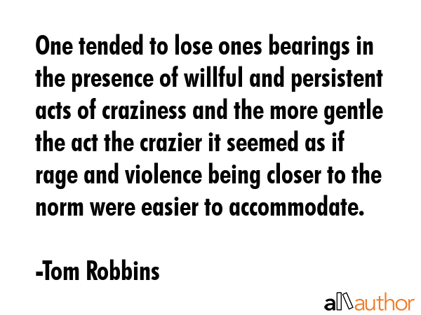 One tended to lose ones bearings in the presence of willful and persistent acts of craziness and... - Tom Robbins Quote GIF