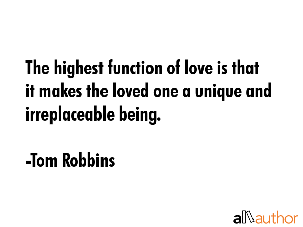 The highest function of love is that it makes the loved one a unique and irreplaceable being. - Tom Robbins Quote GIF