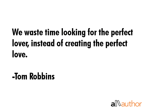 We waste time looking for the perfect lover, instead of creating the perfect love. - Tom Robbins Quote GIF