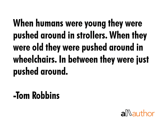 When humans were young they were pushed around in strollers. When they were old they were pushed... - Tom Robbins Quote GIF